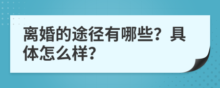 离婚的途径有哪些？具体怎么样？