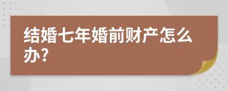 结婚七年婚前财产怎么办?