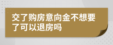交了购房意向金不想要了可以退房吗