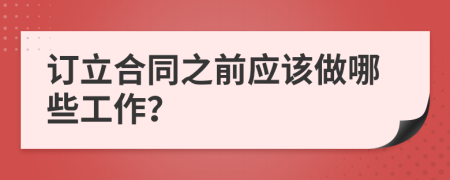 订立合同之前应该做哪些工作？