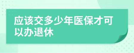 应该交多少年医保才可以办退休