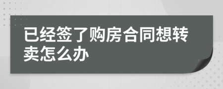 已经签了购房合同想转卖怎么办