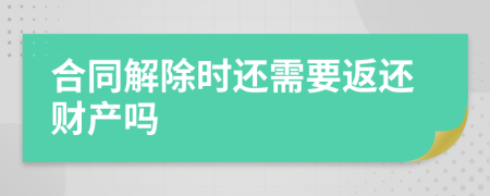 合同解除时还需要返还财产吗