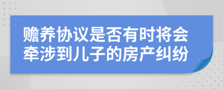 赡养协议是否有时将会牵涉到儿子的房产纠纷