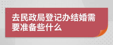 去民政局登记办结婚需要准备些什么