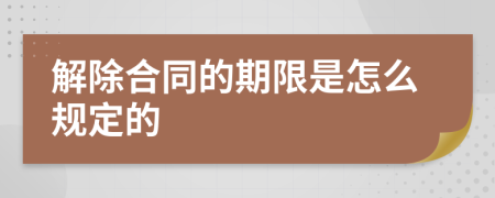 解除合同的期限是怎么规定的