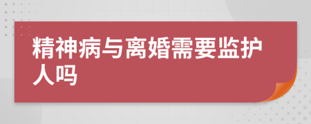精神病与离婚需要监护人吗