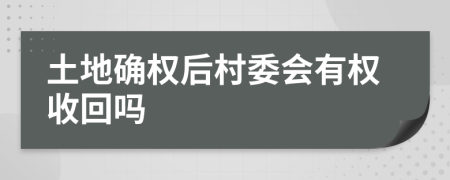 土地确权后村委会有权收回吗