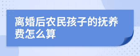 离婚后农民孩子的抚养费怎么算