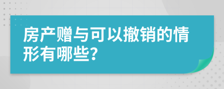 房产赠与可以撤销的情形有哪些？