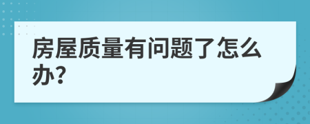房屋质量有问题了怎么办？