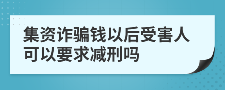 集资诈骗钱以后受害人可以要求减刑吗