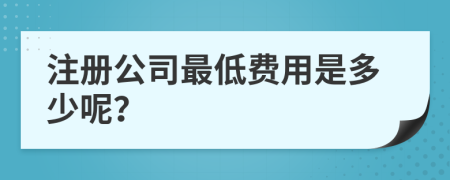 注册公司最低费用是多少呢？