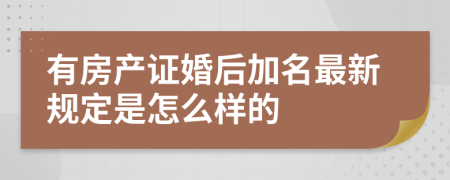 有房产证婚后加名最新规定是怎么样的