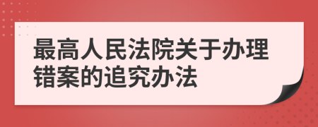 最高人民法院关于办理错案的追究办法