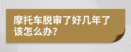 摩托车脱审了好几年了该怎么办？