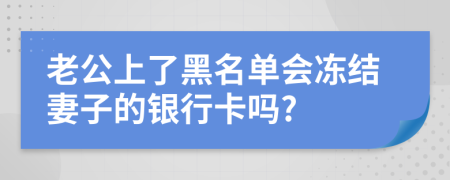 老公上了黑名单会冻结妻子的银行卡吗?