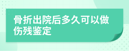 骨折出院后多久可以做伤残鉴定