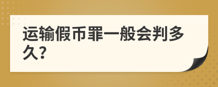 运输假币罪一般会判多久？