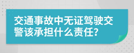 交通事故中无证驾驶交警该承担什么责任？