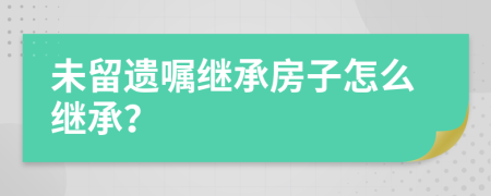 未留遗嘱继承房子怎么继承？