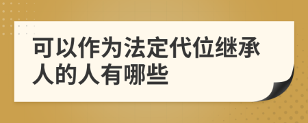 可以作为法定代位继承人的人有哪些