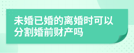 未婚已婚的离婚时可以分割婚前财产吗