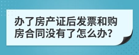 办了房产证后发票和购房合同没有了怎么办？