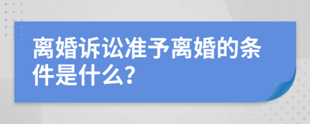 离婚诉讼准予离婚的条件是什么？