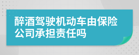 醉酒驾驶机动车由保险公司承担责任吗