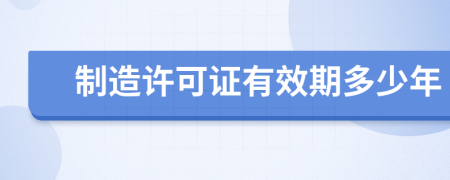 制造许可证有效期多少年