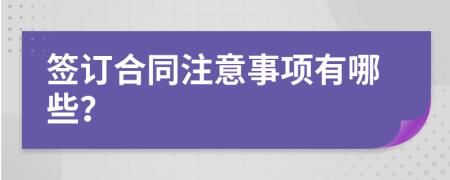 签订合同注意事项有哪些？