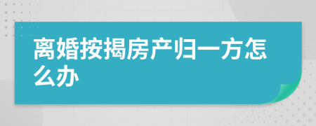 离婚按揭房产归一方怎么办