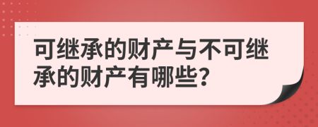 可继承的财产与不可继承的财产有哪些？