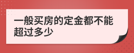 一般买房的定金都不能超过多少