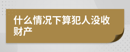 什么情况下算犯人没收财产