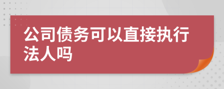 公司债务可以直接执行法人吗