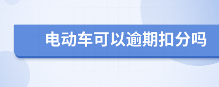 电动车可以逾期扣分吗