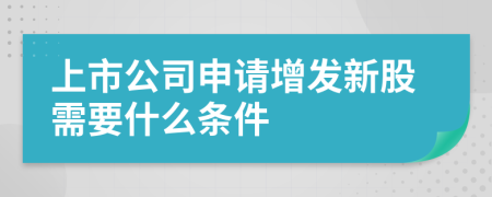 上市公司申请增发新股需要什么条件