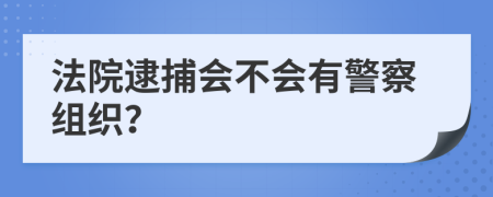 法院逮捕会不会有警察组织？