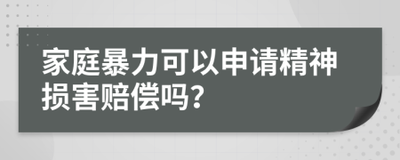 家庭暴力可以申请精神损害赔偿吗？