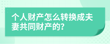 个人财产怎么转换成夫妻共同财产的？