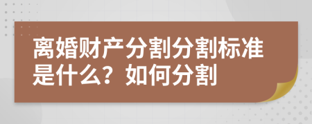 离婚财产分割分割标准是什么？如何分割