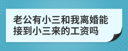 老公有小三和我离婚能接到小三来的工资吗