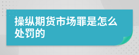 操纵期货市场罪是怎么处罚的