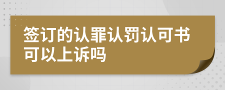 签订的认罪认罚认可书可以上诉吗