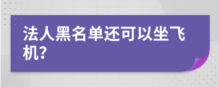 法人黑名单还可以坐飞机？