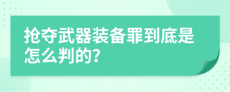 抢夺武器装备罪到底是怎么判的？