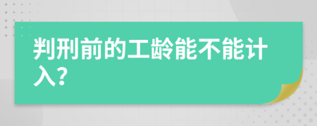 判刑前的工龄能不能计入？