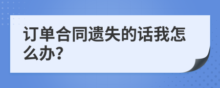 订单合同遗失的话我怎么办？